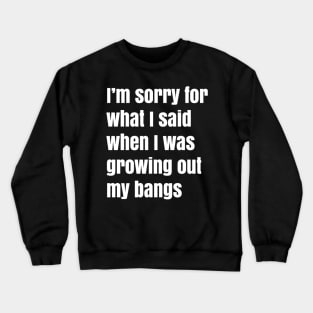 I'm Sorry For What I Said When I Was Growing Out My Bangs Crewneck Sweatshirt